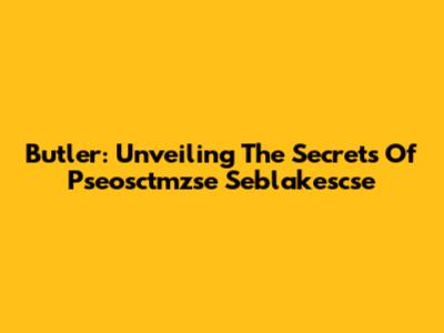 Butler: Unveiling The Secrets Of Pseosctmzse Seblakescse