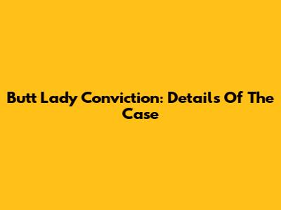 Butt Lady Conviction: Details Of The Case