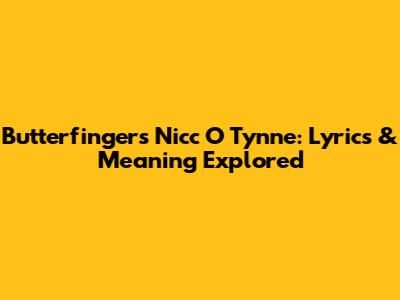 Butterfingers Nicc O' Tynne: Lyrics & Meaning Explored