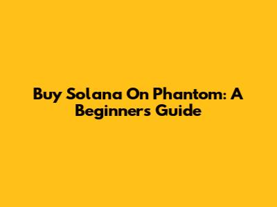 Buy Solana On Phantom: A Beginner's Guide