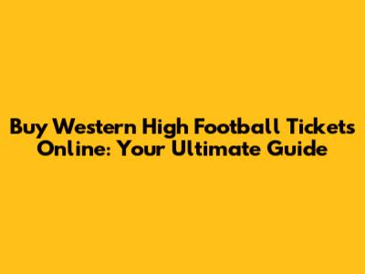 Buy Western High Football Tickets Online: Your Ultimate Guide