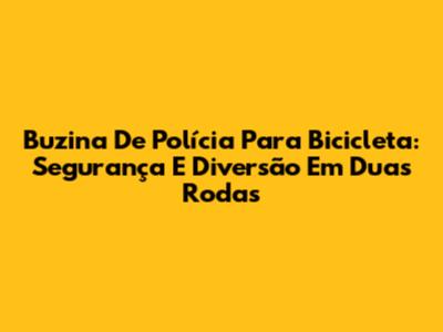 Buzina De Polícia Para Bicicleta: Segurança E Diversão Em Duas Rodas