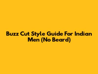 Buzz Cut Style Guide For Indian Men (No Beard)