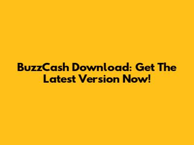 BuzzCash Download: Get The Latest Version Now!