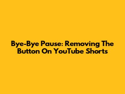 Bye-Bye Pause: Removing The Button On YouTube Shorts