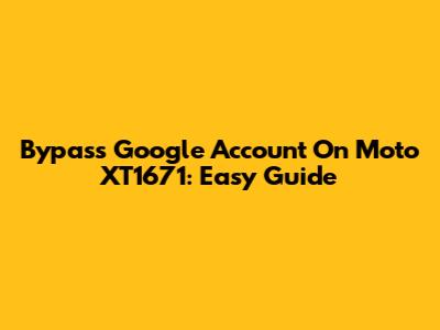 Bypass Google Account On Moto XT1671: Easy Guide