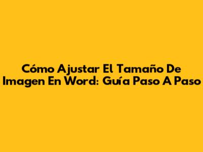 Cómo Ajustar El Tamaño De Imagen En Word: Guía Paso A Paso