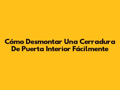 Cómo Desmontar Una Cerradura De Puerta Interior Fácilmente