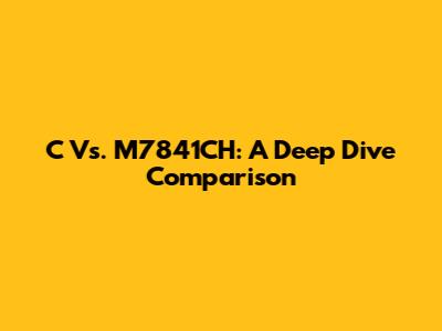 C Vs. M7841CH: A Deep Dive Comparison