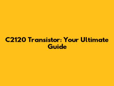 C2120 Transistor: Your Ultimate Guide