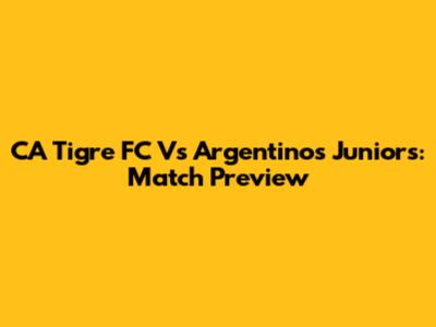 CA Tigre FC Vs Argentinos Juniors: Match Preview