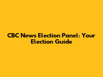 CBC News Election Panel: Your Election Guide