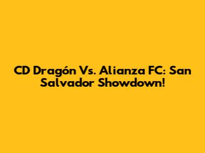 CD Dragón Vs. Alianza FC: San Salvador Showdown!