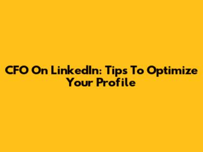CFO On LinkedIn: Tips To Optimize Your Profile