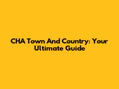 CHA Town And Country: Your Ultimate Guide