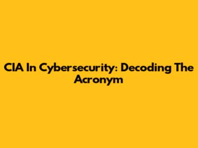 CIA In Cybersecurity: Decoding The Acronym