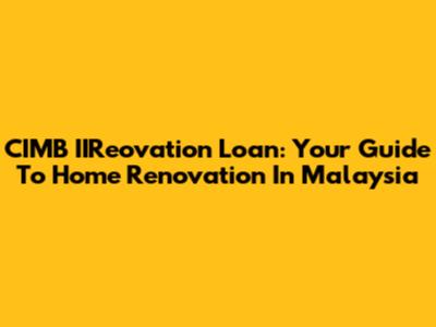 CIMB IIReovation Loan: Your Guide To Home Renovation In Malaysia