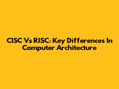 CISC Vs RISC: Key Differences In Computer Architecture