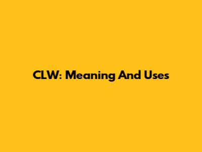 CLW: Meaning And Uses