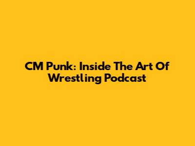 CM Punk: Inside The Art Of Wrestling Podcast