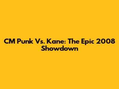 CM Punk Vs. Kane: The Epic 2008 Showdown