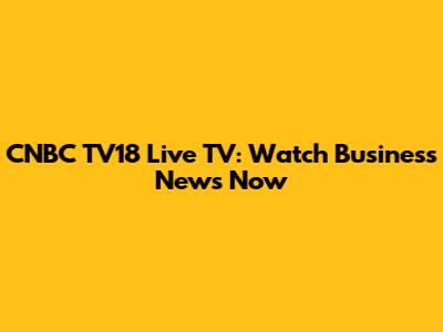 CNBC TV18 Live TV: Watch Business News Now