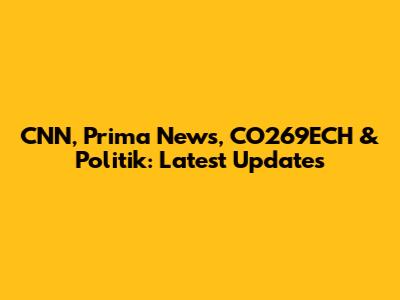 CNN, Prima News, CO269ECH & Politik: Latest Updates