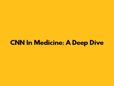 CNN In Medicine: A Deep Dive