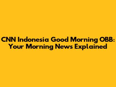 CNN Indonesia Good Morning OBB: Your Morning News Explained