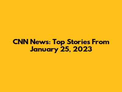 CNN News: Top Stories From January 25, 2023
