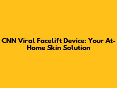 CNN Viral Facelift Device: Your At-Home Skin Solution