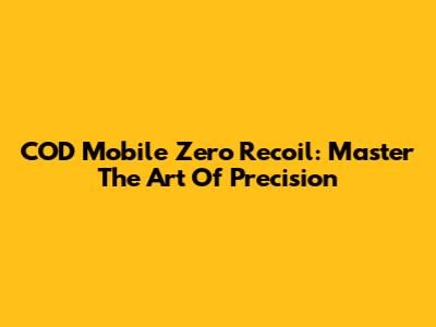 COD Mobile Zero Recoil: Master The Art Of Precision