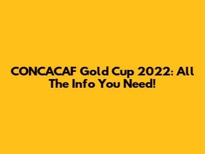 CONCACAF Gold Cup 2022: All The Info You Need!