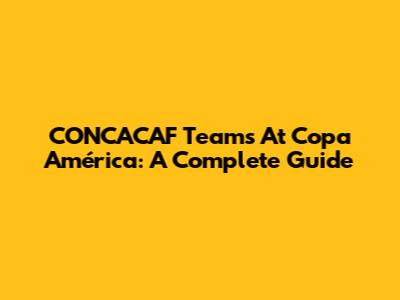CONCACAF Teams At Copa América: A Complete Guide