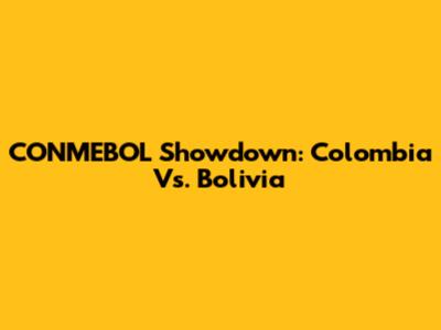 CONMEBOL Showdown: Colombia Vs. Bolivia