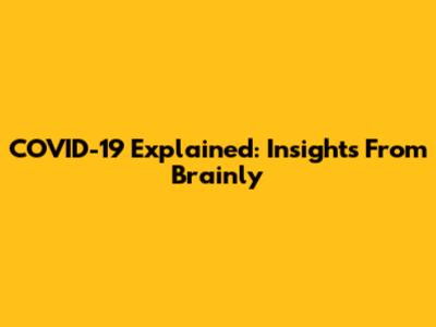 COVID-19 Explained: Insights From Brainly
