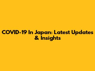 COVID-19 In Japan: Latest Updates & Insights