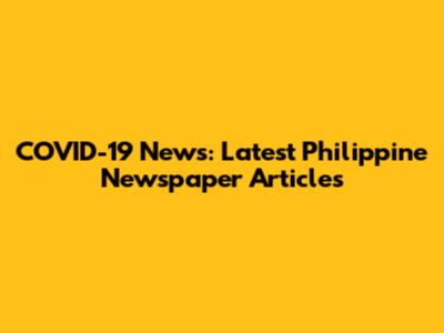 COVID-19 News: Latest Philippine Newspaper Articles