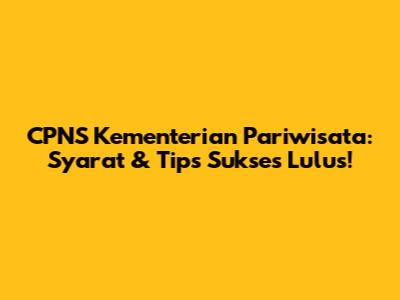 CPNS Kementerian Pariwisata: Syarat & Tips Sukses Lulus!