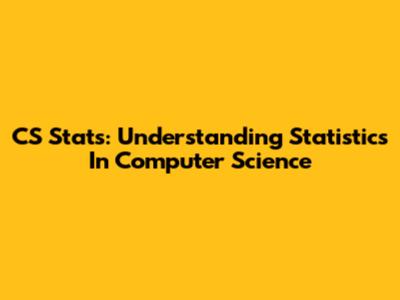 CS Stats: Understanding Statistics In Computer Science