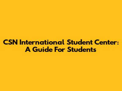CSN International Student Center: A Guide For Students