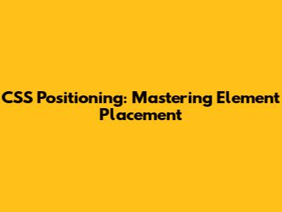 CSS Positioning: Mastering Element Placement