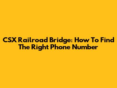 CSX Railroad Bridge: How To Find The Right Phone Number