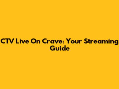 CTV Live On Crave: Your Streaming Guide