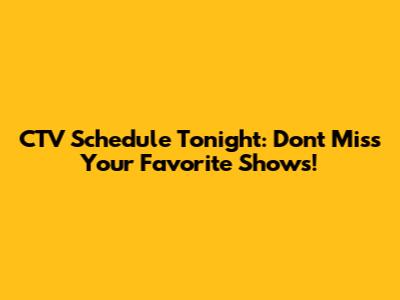 CTV Schedule Tonight: Don't Miss Your Favorite Shows!
