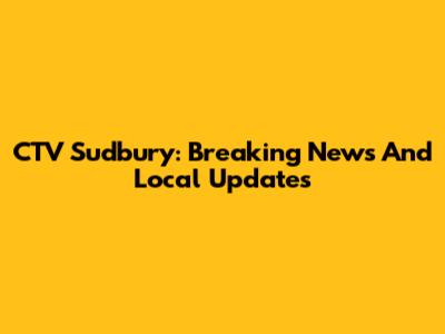 CTV Sudbury: Breaking News And Local Updates