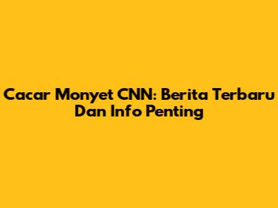 Cacar Monyet CNN: Berita Terbaru Dan Info Penting