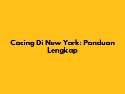 Cacing Di New York: Panduan Lengkap