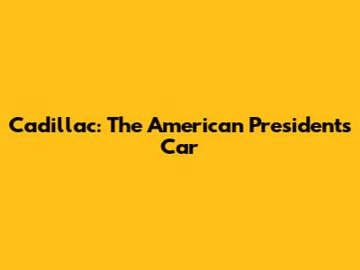 Cadillac: The American President's Car