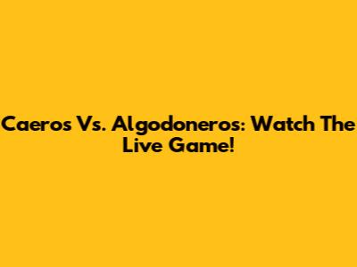 Caeros Vs. Algodoneros: Watch The Live Game!